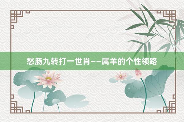 愁肠九转打一世肖——属羊的个性领路
